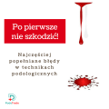 Po pierwsze nie szkodzić - Najczęściej popełniane błędy w technikach podologicznych